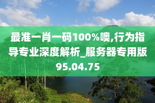 最準一肖一碼100%噢,行為指導專業深度解析_服務器專用版95.04.75