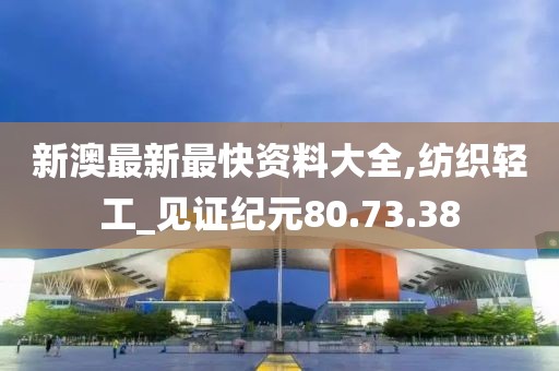新澳最新最快資料大全,紡織輕工_見證紀元80.73.38