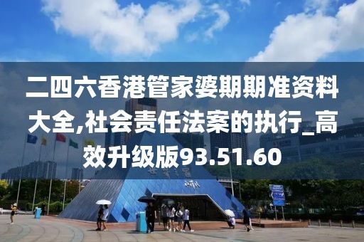 二四六香港管家婆期期準資料大全,社會責任法案的執行_高效升級版93.51.60