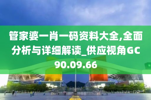 管家婆一肖一碼資料大全,全面分析與詳細解讀_供應視角GC90.09.66
