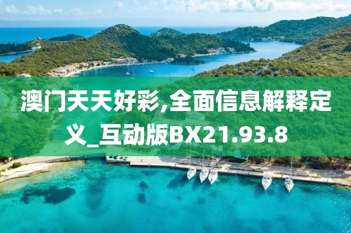 澳門天天好彩,全面信息解釋定義_互動版BX21.93.8