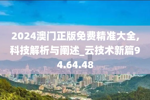 2024澳門正版免費精準大全,科技解析與闡述_云技術新篇94.64.48