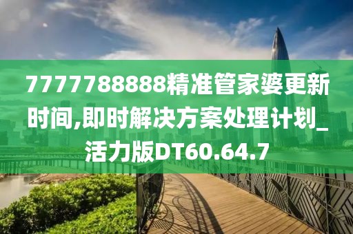 7777788888精準管家婆更新時間,即時解決方案處理計劃_活力版DT60.64.7
