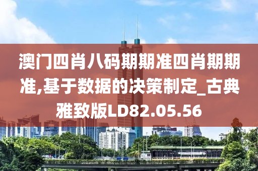 澳門四肖八碼期期準四肖期期準,基于數據的決策制定_古典雅致版LD82.05.56