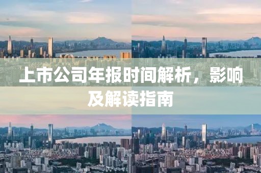 上市公司年報時間解析，影響及解讀指南