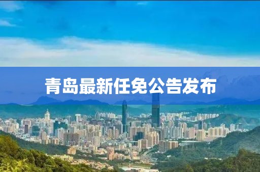 青島最新任免公告發布