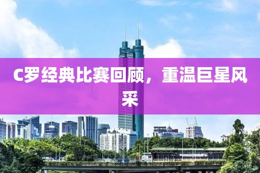 C羅經典比賽回顧，重溫巨星風采