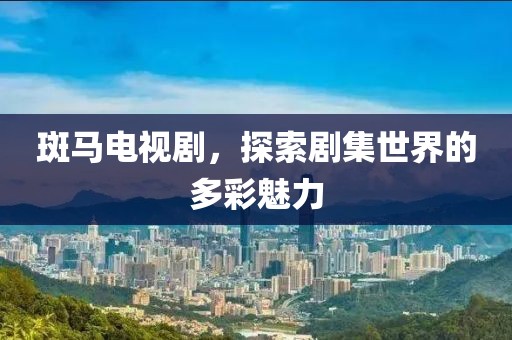 斑馬電視劇，探索劇集世界的多彩魅力