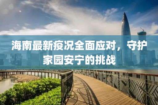 海南最新疫況全面應對，守護家園安寧的挑戰