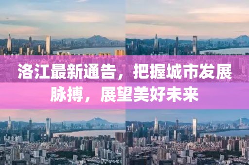 洛江最新通告，把握城市發展脈搏，展望美好未來