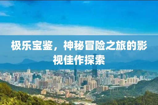 極樂寶鑒，神秘冒險之旅的影視佳作探索