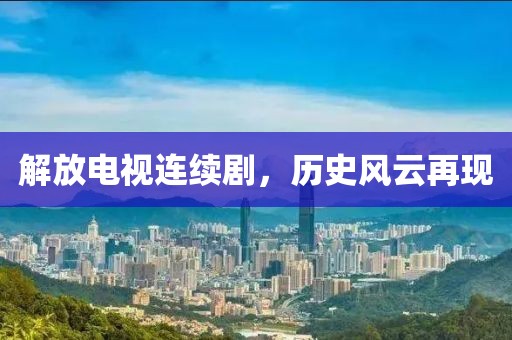 解放電視連續劇，歷史風云再現