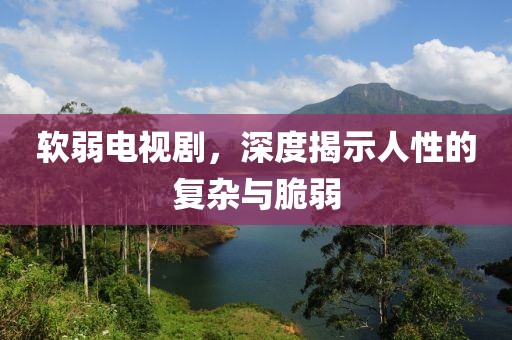 軟弱電視劇，深度揭示人性的復雜與脆弱
