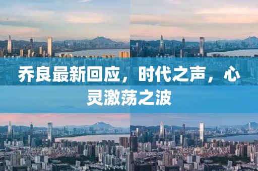 喬良最新回應，時代之聲，心靈激蕩之波