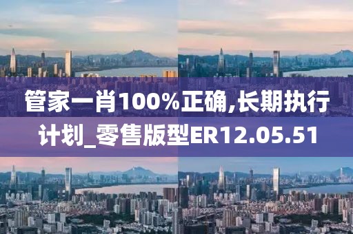 管家一肖100%正確,長期執行計劃_零售版型ER12.05.51