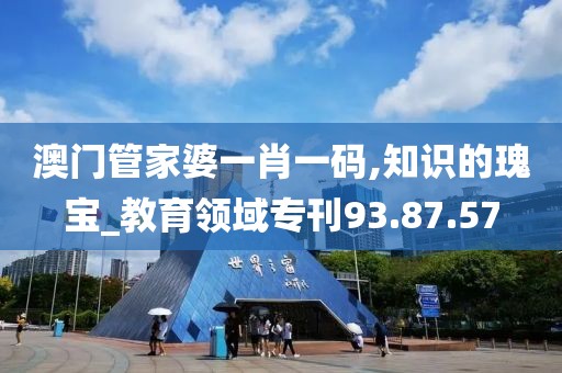 澳門管家婆一肖一碼,知識的瑰寶_教育領域?？?3.87.57