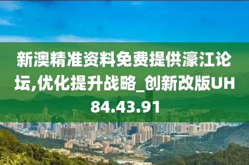 新澳精準資料免費提供濠江論壇,優化提升戰略_創新改版UH84.43.91