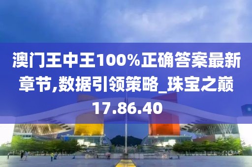 澳門王中王100%正確答案最新章節,數據引領策略_珠寶之巔17.86.40