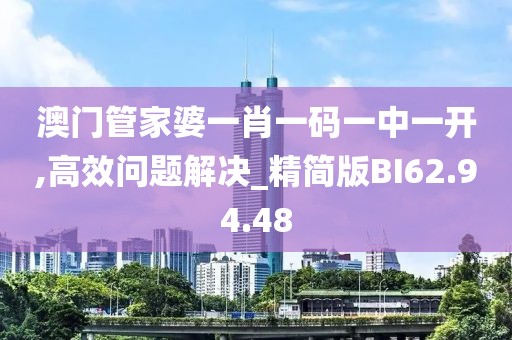 澳門管家婆一肖一碼一中一開,高效問題解決_精簡版BI62.94.48
