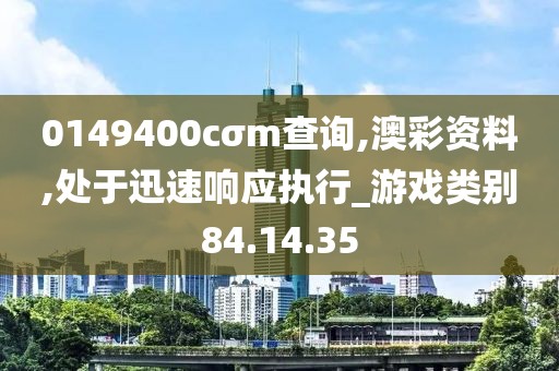 0149400cσm查詢,澳彩資料,處于迅速響應執行_游戲類別84.14.35
