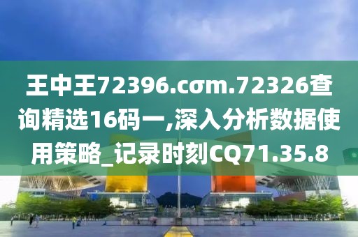 王中王72396.cσm.72326查詢精選16碼一,深入分析數據使用策略_記錄時刻CQ71.35.8