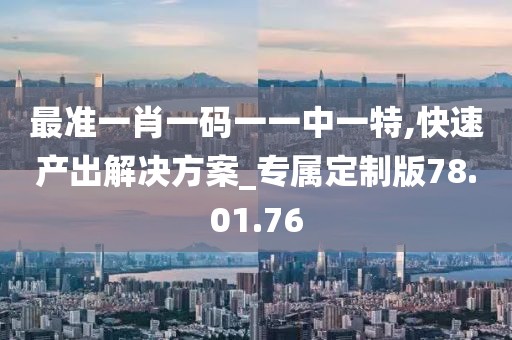 最準一肖一碼一一中一特,快速產出解決方案_專屬定制版78.01.76