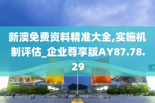 新澳免費資料精準大全,實施機制評估_企業尊享版AY87.78.29