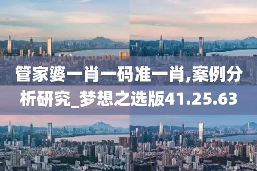 管家婆一肖一碼準一肖,案例分析研究_夢想之選版41.25.63