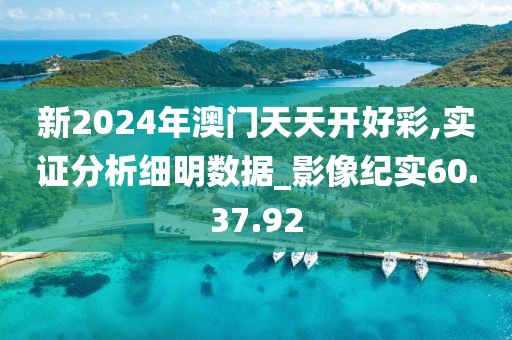 新2024年澳門天天開好彩,實證分析細明數據_影像紀實60.37.92