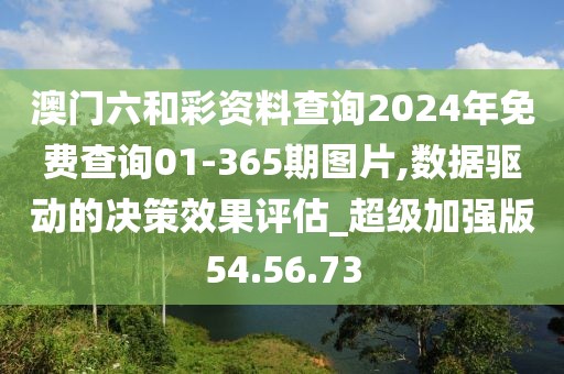 澳門六和彩資料查詢2024年免費查詢01-365期圖片,數據驅動的決策效果評估_超級加強版54.56.73