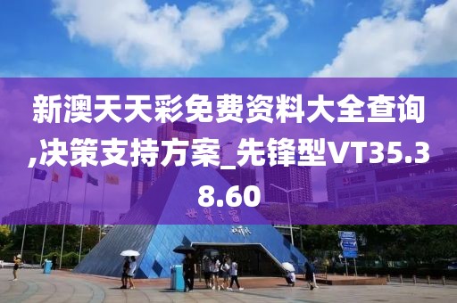 新澳天天彩免費資料大全查詢,決策支持方案_先鋒型VT35.38.60