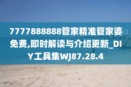 7777888888管家精準管家婆免費,即時解讀與介紹更新_DIY工具集WJ87.28.4