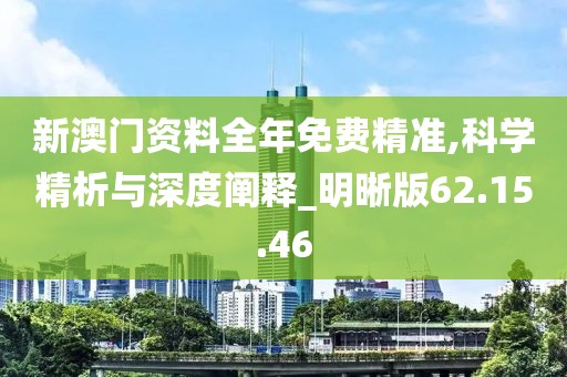 新澳門資料全年免費精準,科學精析與深度闡釋_明晰版62.15.46