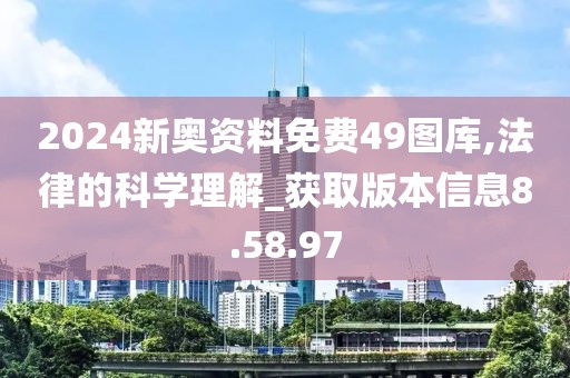 2024新奧資料免費49圖庫,法律的科學理解_獲取版本信息8.58.97
