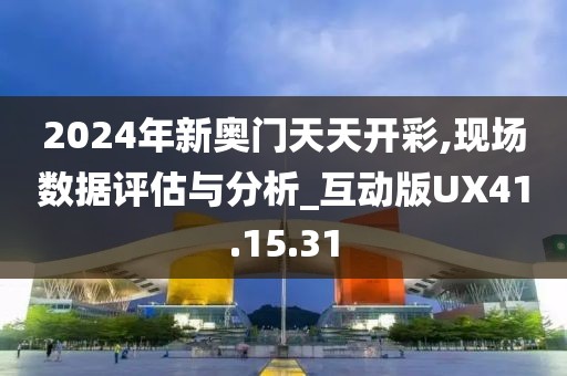 2024年新奧門天天開彩,現場數據評估與分析_互動版UX41.15.31