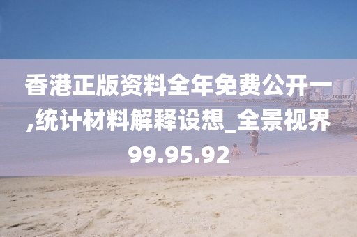 香港正版資料全年免費公開一,統計材料解釋設想_全景視界99.95.92