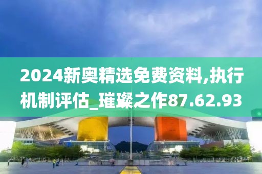2024新奧精選免費資料,執行機制評估_璀璨之作87.62.93