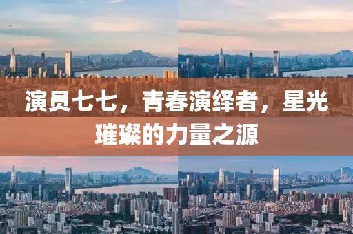 演員七七，青春演繹者，星光璀璨的力量之源
