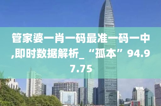 管家婆一肖一碼最準一碼一中,即時數據解析_“孤本”94.97.75
