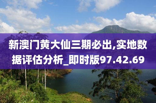 新澳門黃大仙三期必出,實地數據評估分析_即時版97.42.69