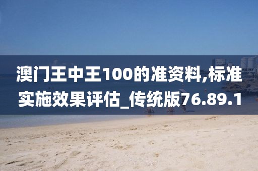 澳門王中王100的準資料,標準實施效果評估_傳統版76.89.10