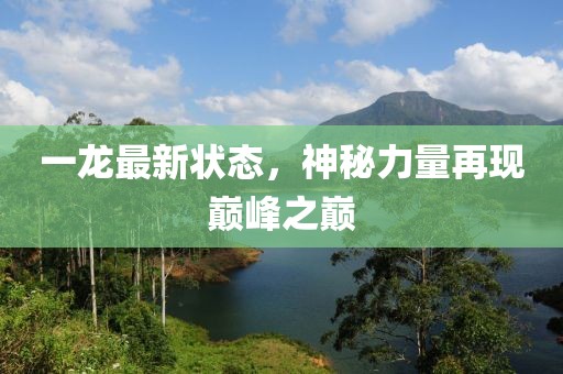 一龍最新狀態，神秘力量再現巔峰之巔