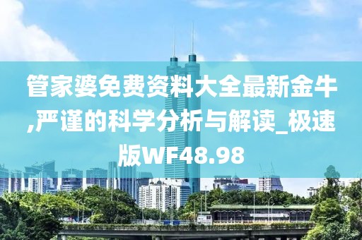 管家婆免費資料大全最新金牛,嚴謹的科學分析與解讀_極速版WF48.98