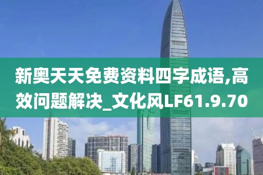 新奧天天免費資料四字成語,高效問題解決_文化風LF61.9.70