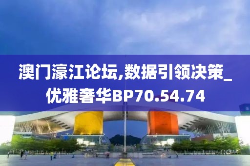 澳門濠江論壇,數據引領決策_優雅奢華BP70.54.74