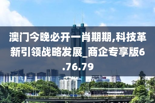 澳門今晚必開一肖期期,科技革新引領戰略發展_商企專享版6.76.79