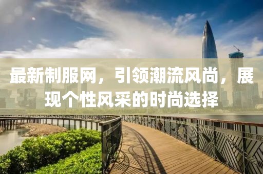最新制服網，引領潮流風尚，展現個性風采的時尚選擇