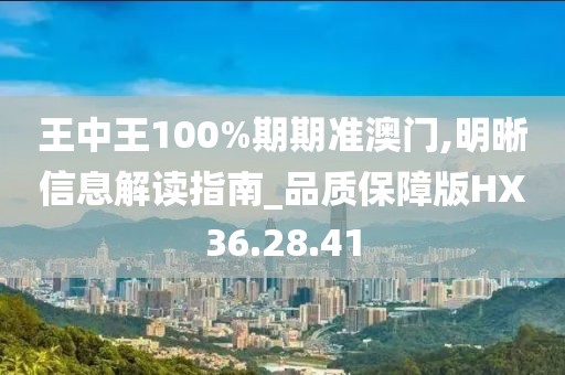 王中王100%期期準澳門,明晰信息解讀指南_品質保障版HX36.28.41