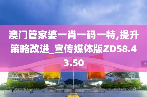 澳門管家婆一肖一碼一特,提升策略改進_宣傳媒體版ZD58.43.50
