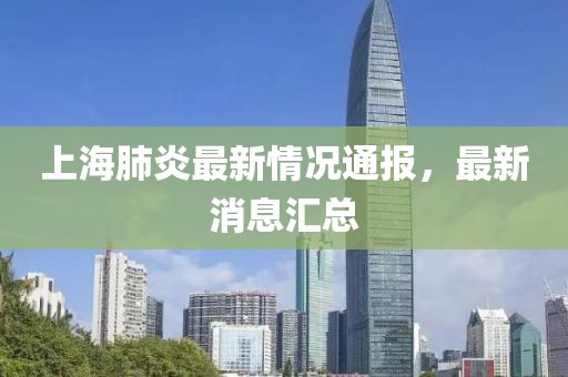 上海肺炎最新情況通報，最新消息匯總